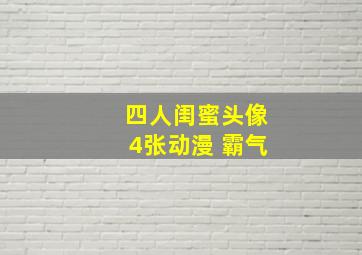 四人闺蜜头像4张动漫 霸气